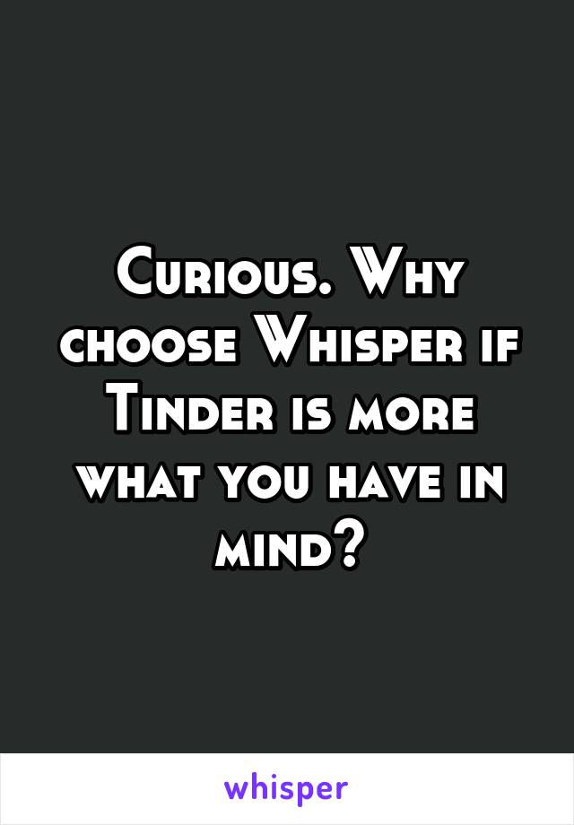 Curious. Why choose Whisper if Tinder is more what you have in mind?