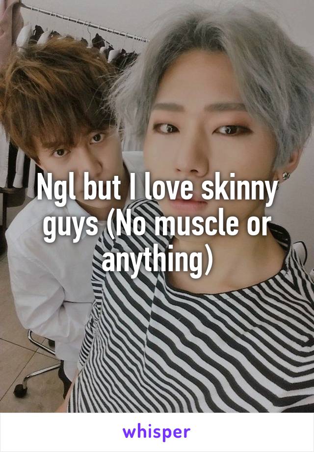 Ngl but I love skinny guys (No muscle or anything)
