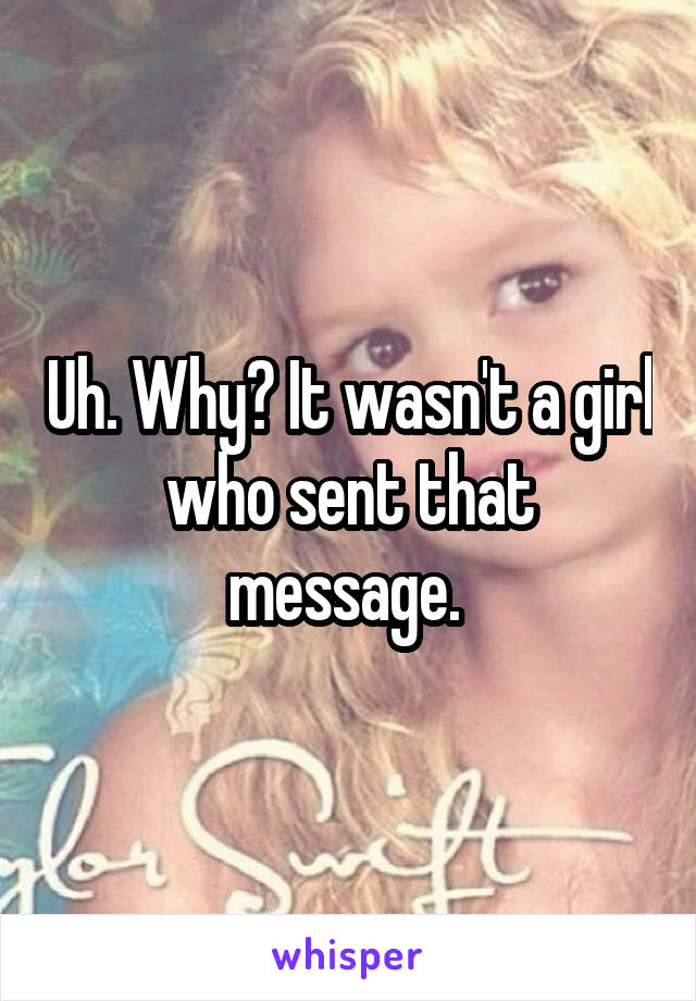 Uh. Why? It wasn't a girl who sent that message. 
