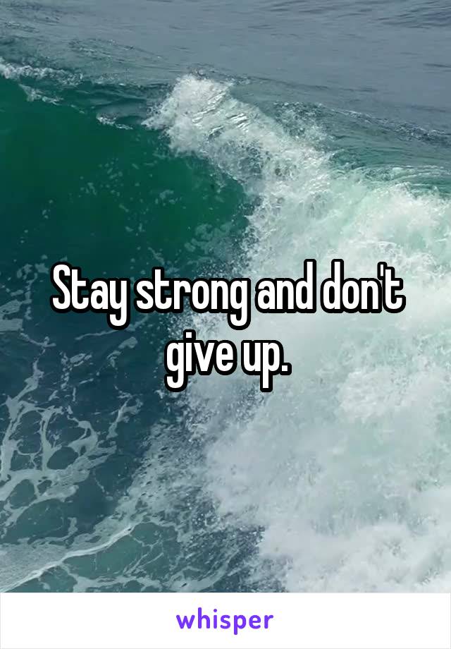 Stay strong and don't give up.