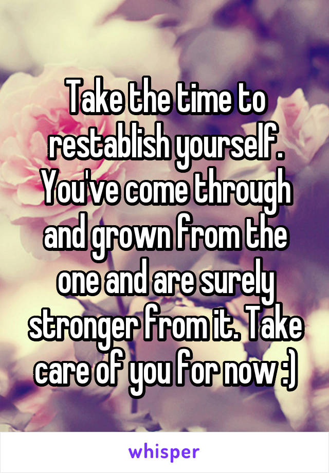 Take the time to restablish yourself. You've come through and grown from the one and are surely stronger from it. Take care of you for now :)