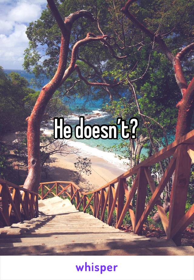 He doesn’t?