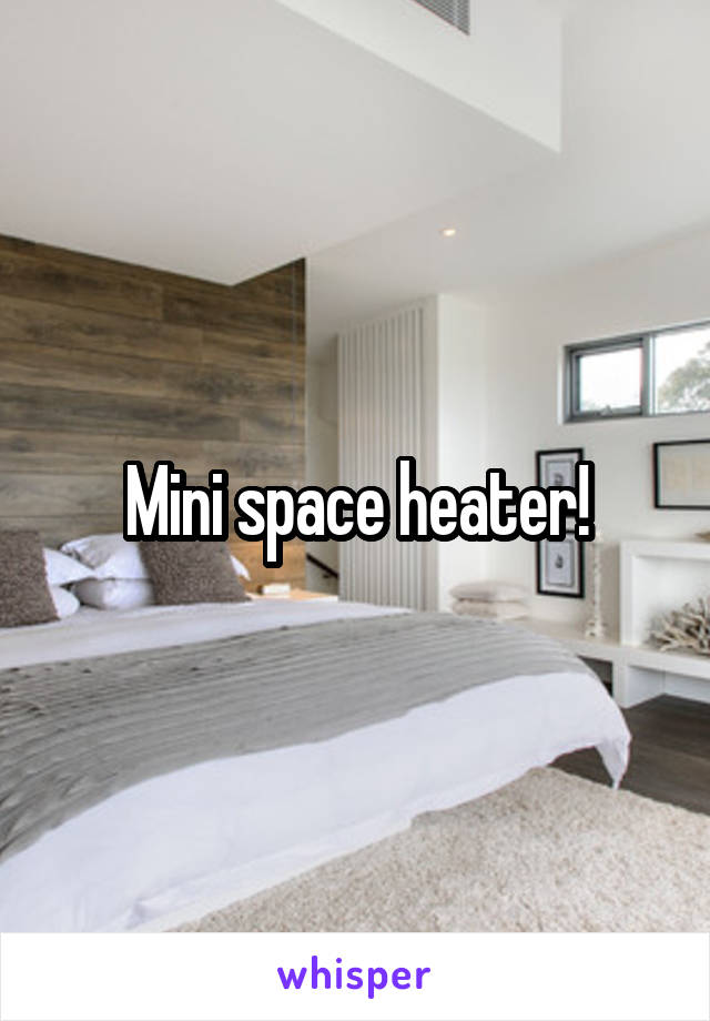 Mini space heater!