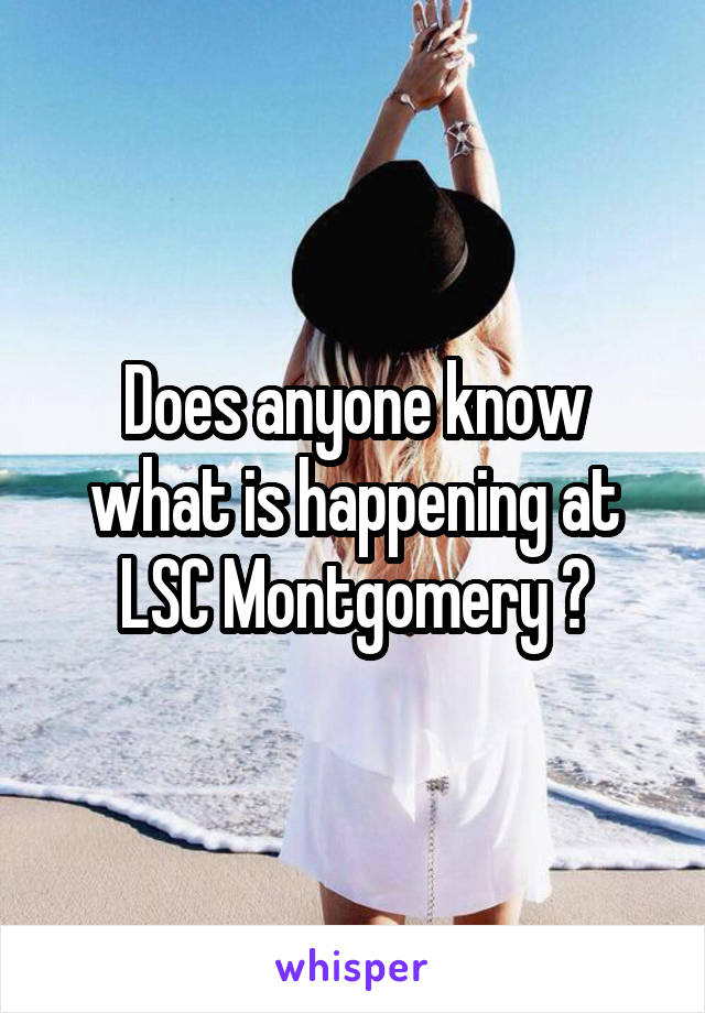 Does anyone know what is happening at LSC Montgomery ?