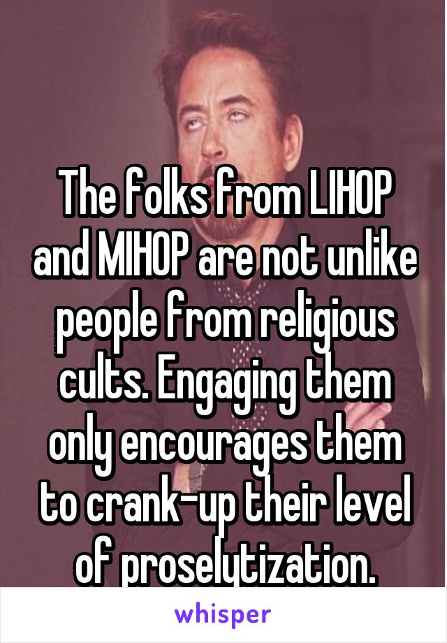 

The folks from LIHOP and MIHOP are not unlike people from religious cults. Engaging them only encourages them to crank-up their level of proselytization.