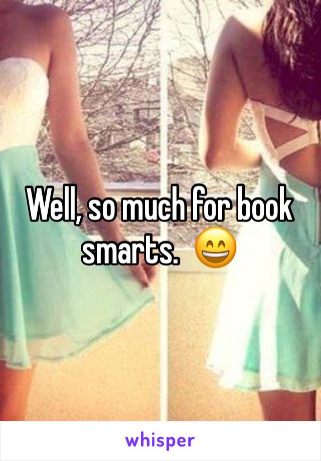 Well, so much for book smarts.  😄