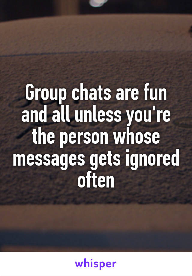 Group chats are fun and all unless you're the person whose messages gets ignored often