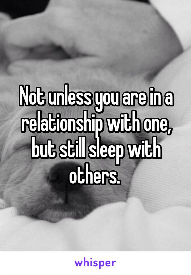 Not unless you are in a relationship with one, but still sleep with others. 