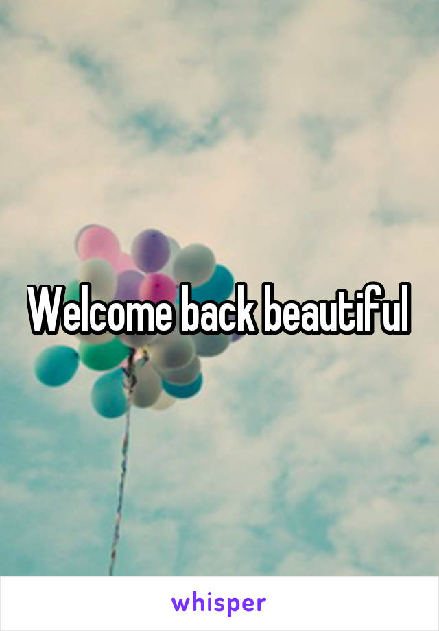 Welcome back beautiful 