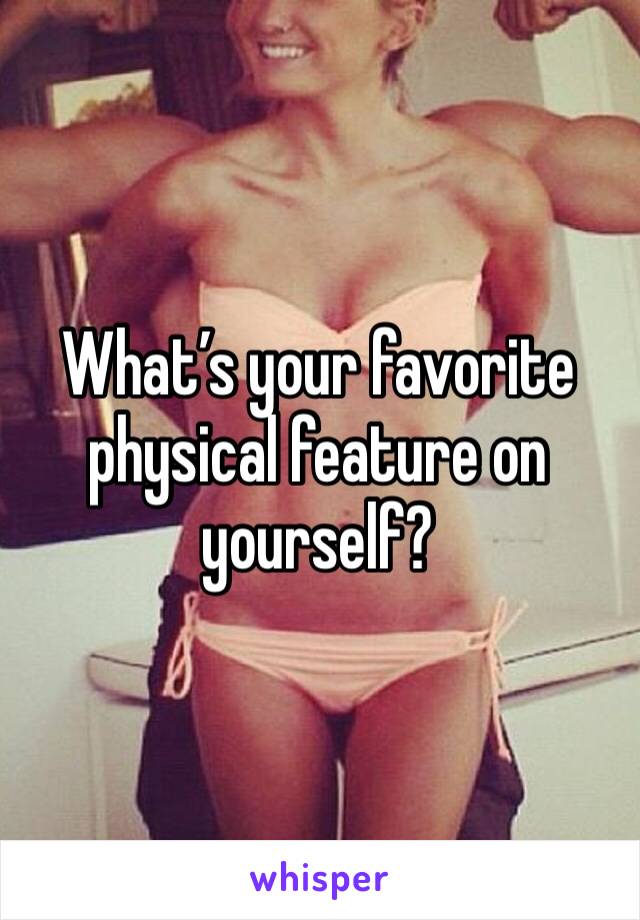 What’s your favorite physical feature on yourself?