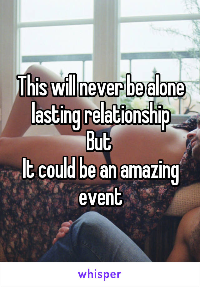 This will never be alone lasting relationship
But 
It could be an amazing event