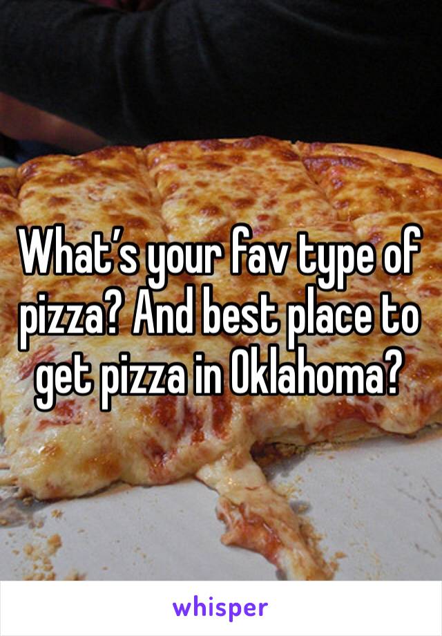 What’s your fav type of pizza? And best place to get pizza in Oklahoma? 