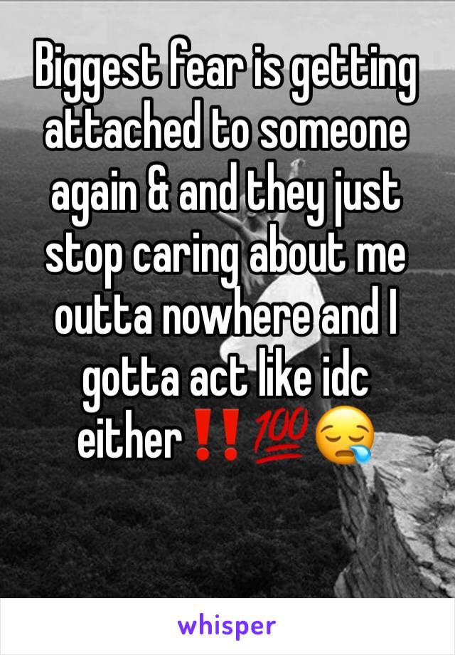 Biggest fear is getting attached to someone again & and they just stop caring about me outta nowhere and I gotta act like idc either‼️💯😪 