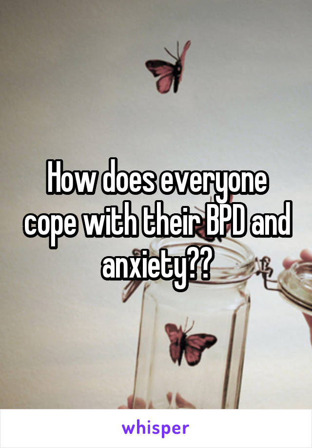 How does everyone cope with their BPD and anxiety??