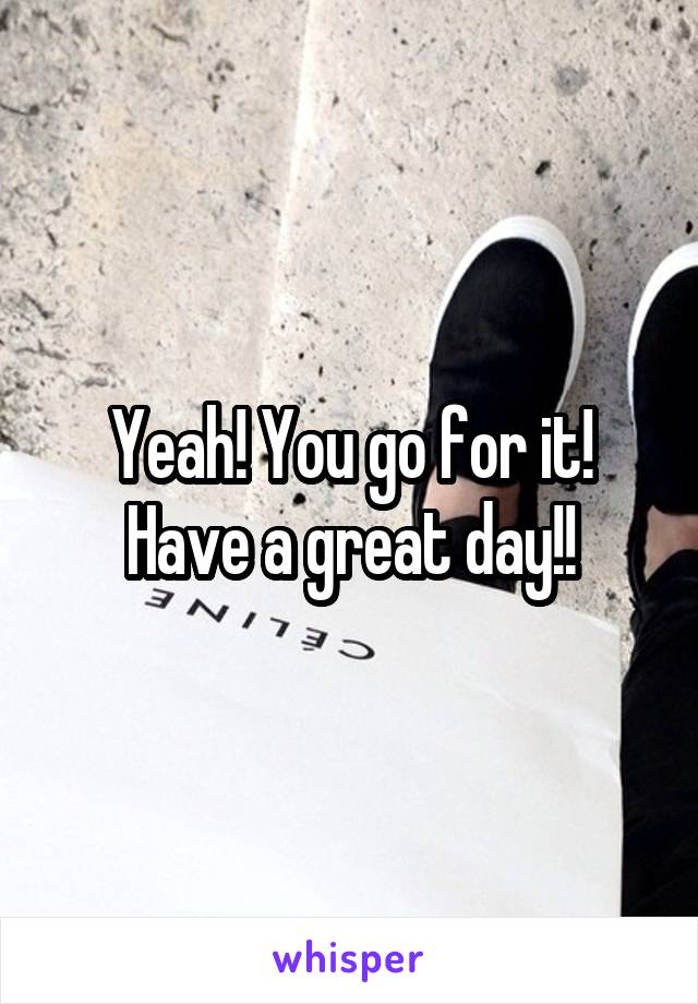 Yeah! You go for it! Have a great day!!
