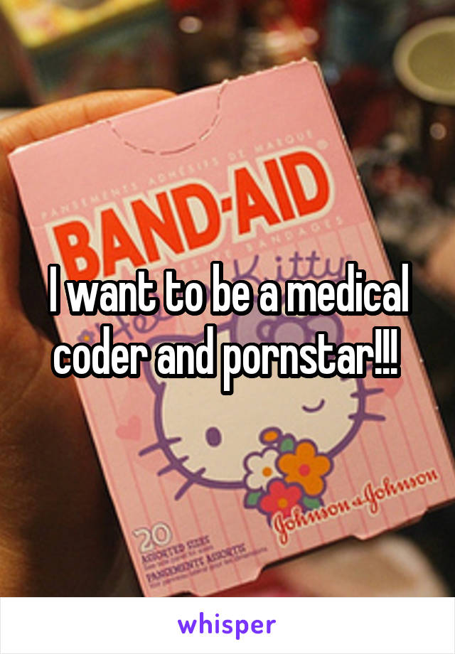 I want to be a medical coder and pornstar!!! 