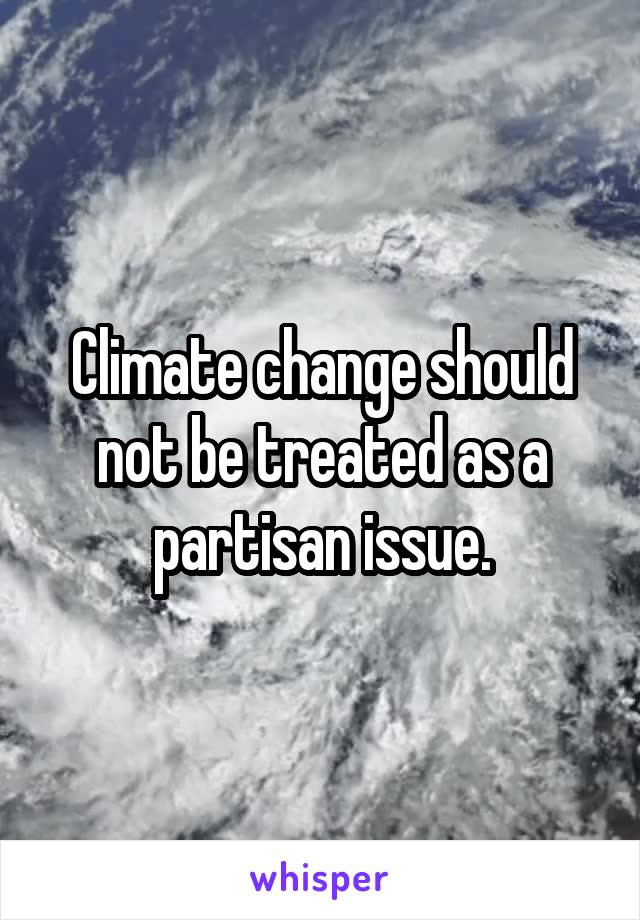 Climate change should not be treated as a partisan issue.