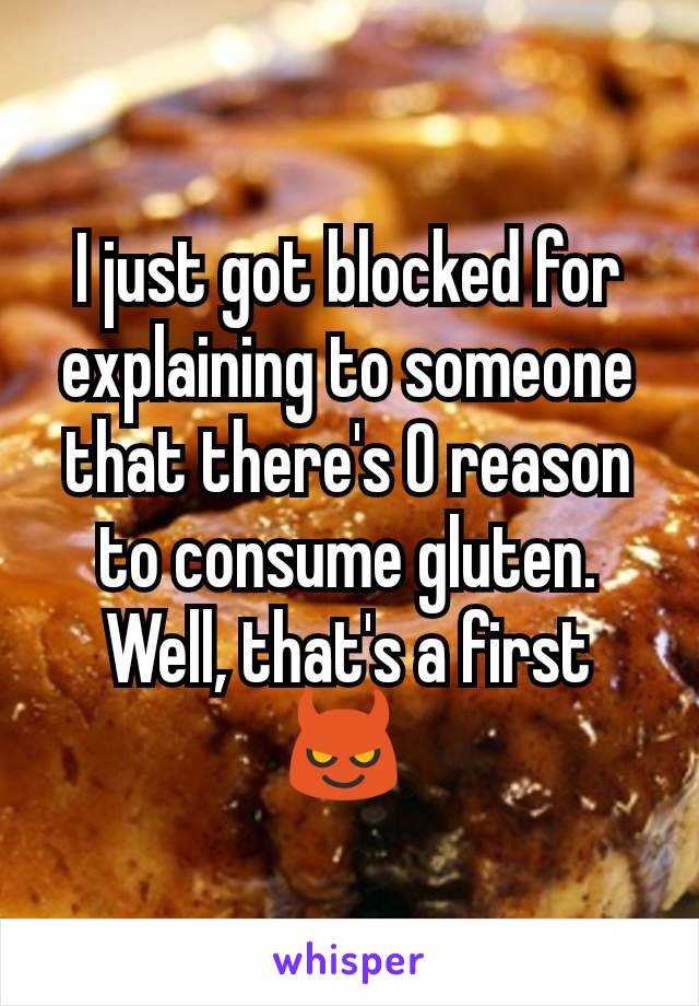I just got blocked for explaining to someone that there's 0 reason to consume gluten. Well, that's a first 😈 