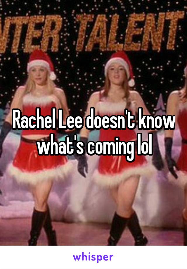 Rachel Lee doesn't know what's coming lol