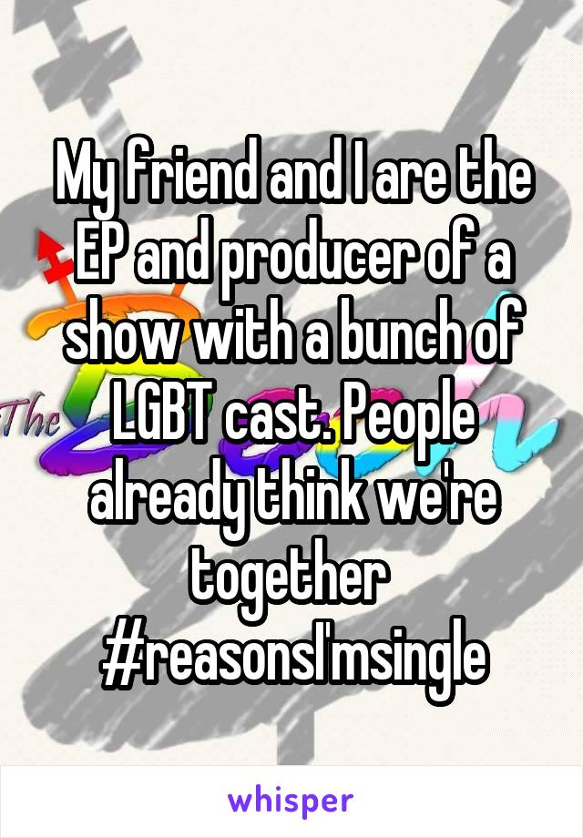 My friend and I are the EP and producer of a show with a bunch of LGBT cast. People already think we're together  #reasonsI'msingle