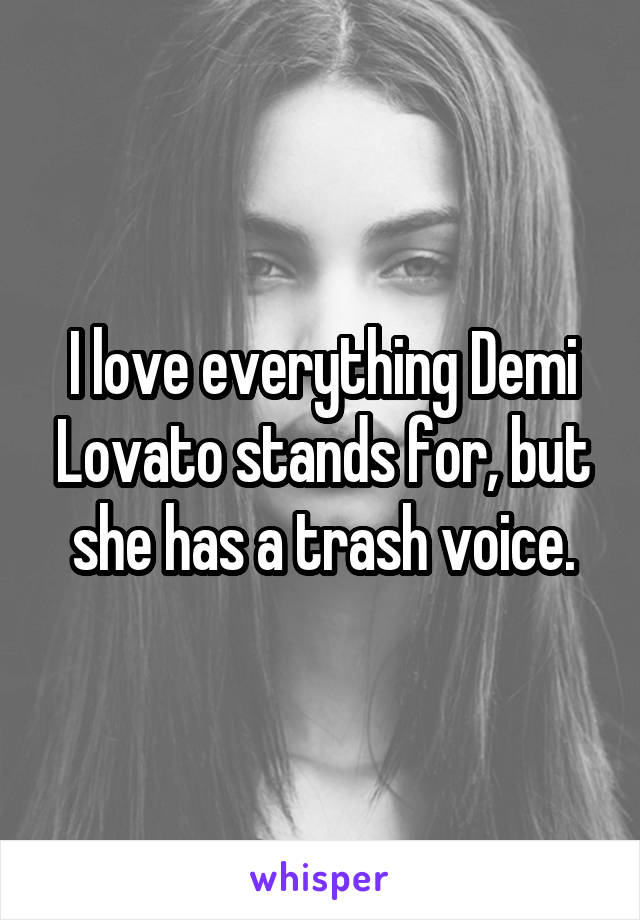 I love everything Demi Lovato stands for, but she has a trash voice.