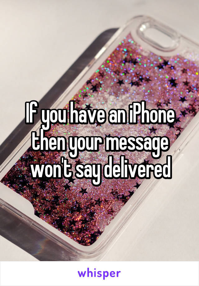 If you have an iPhone then your message won't say delivered