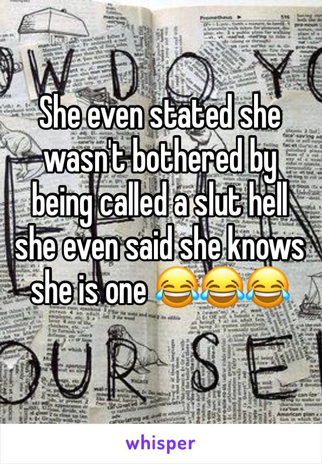 She even stated she wasn't bothered by being called a slut hell she even said she knows she is one 😂😂😂