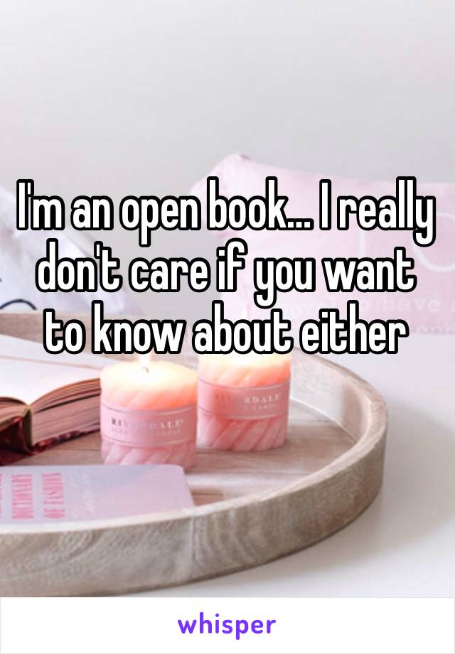 I'm an open book… I really don't care if you want to know about either