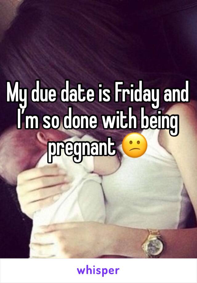 My due date is Friday and I’m so done with being pregnant 😕