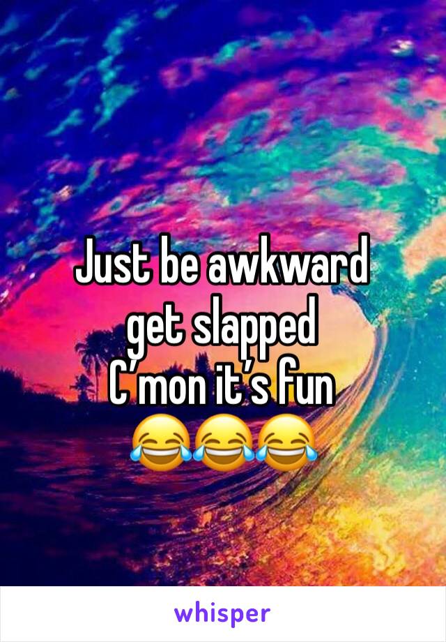 Just be awkward 
get slapped 
C’mon it’s fun 
😂😂😂
