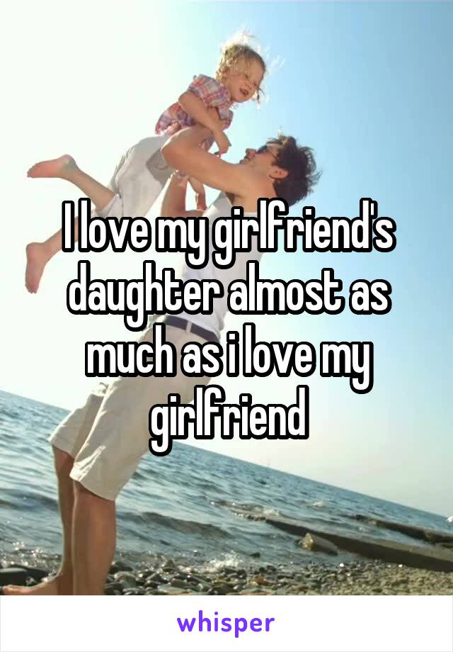I love my girlfriend's daughter almost as much as i love my girlfriend