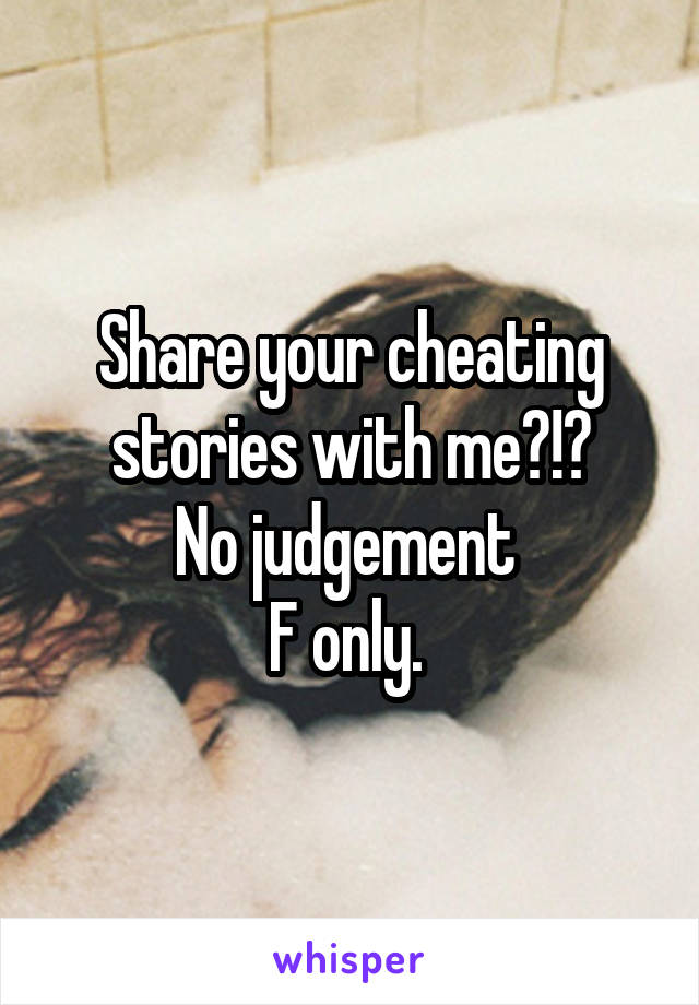 Share your cheating stories with me?!?
No judgement 
F only. 