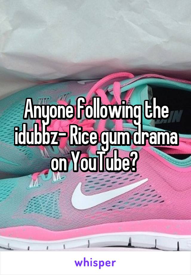 Anyone following the idubbz- Rice gum drama on YouTube? 