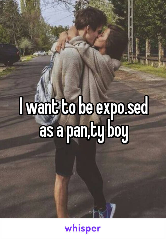 I want to be expo.sed as a pan,ty boy