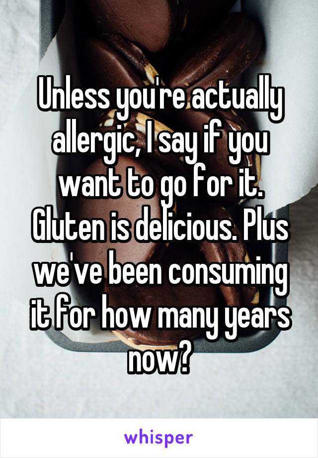 Unless you're actually allergic, I say if you want to go for it. Gluten is delicious. Plus we've been consuming it for how many years now?