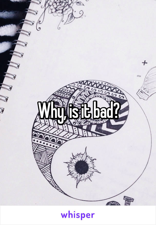 Why, is it bad?
