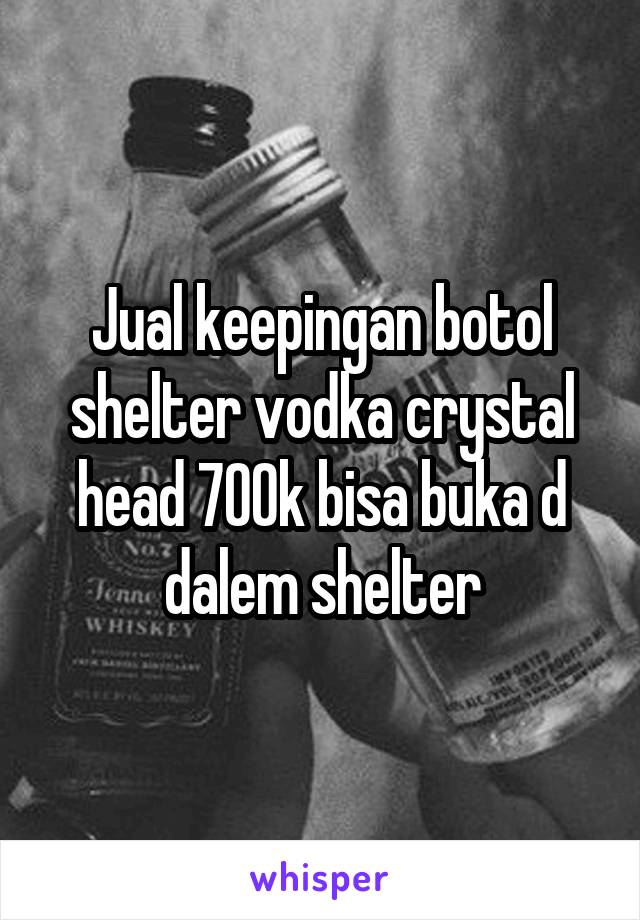 Jual keepingan botol shelter vodka crystal head 700k bisa buka d dalem shelter