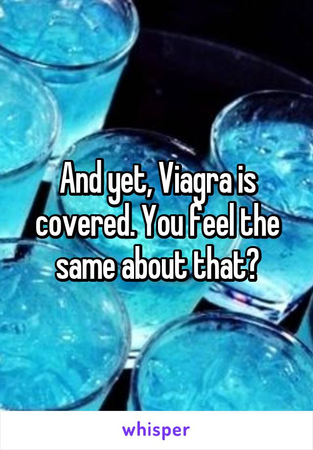 And yet, Viagra is covered. You feel the same about that?