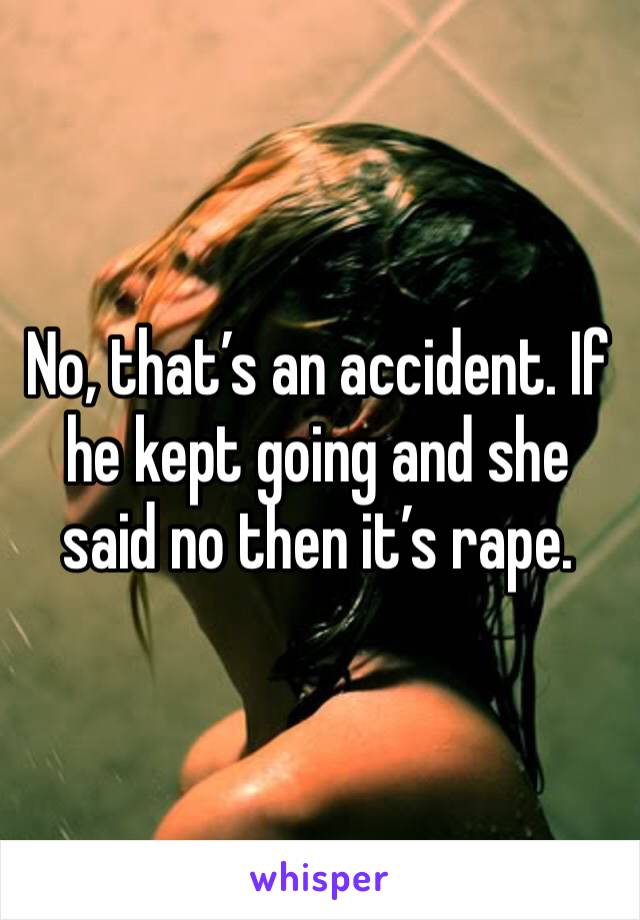 No, that’s an accident. If he kept going and she said no then it’s rape. 