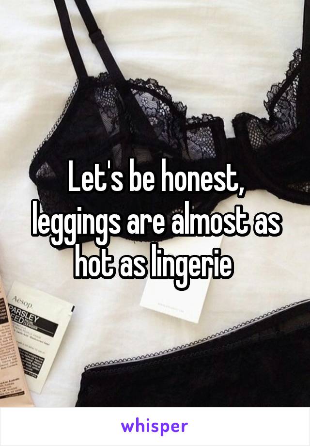 Let's be honest, leggings are almost as hot as lingerie 