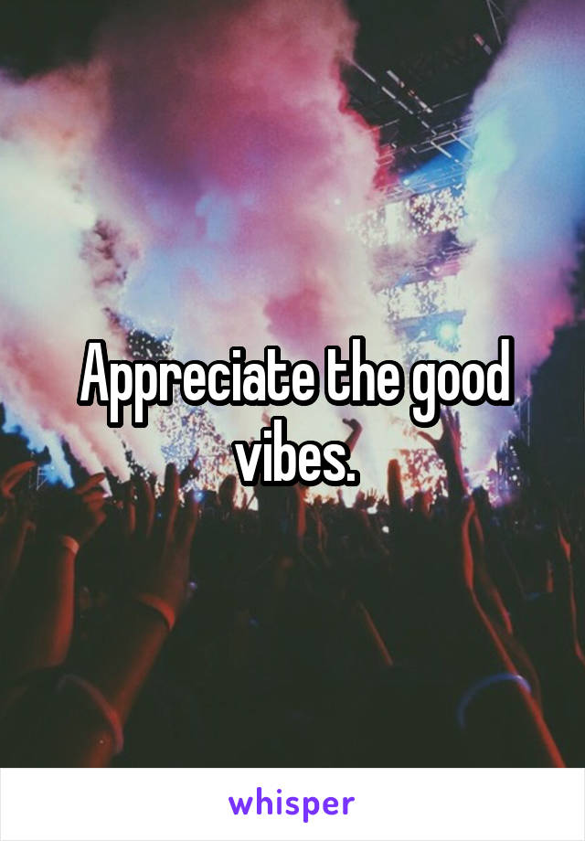Appreciate the good vibes.