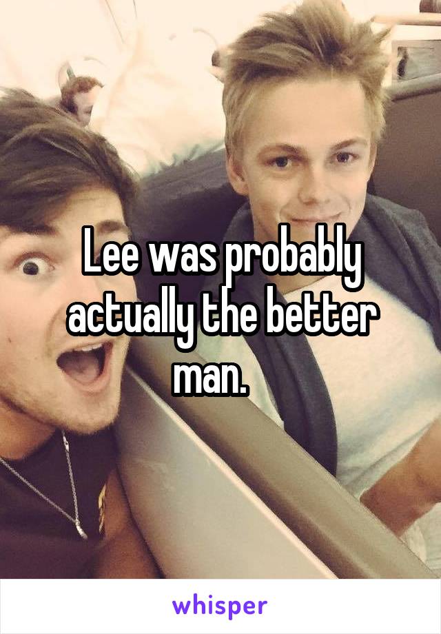 Lee was probably actually the better man.   