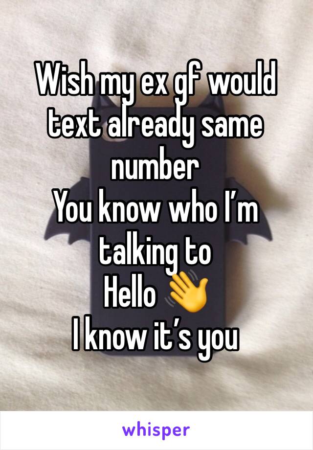 Wish my ex gf would text already same number 
You know who I’m talking to
Hello 👋  
I know it’s you 
