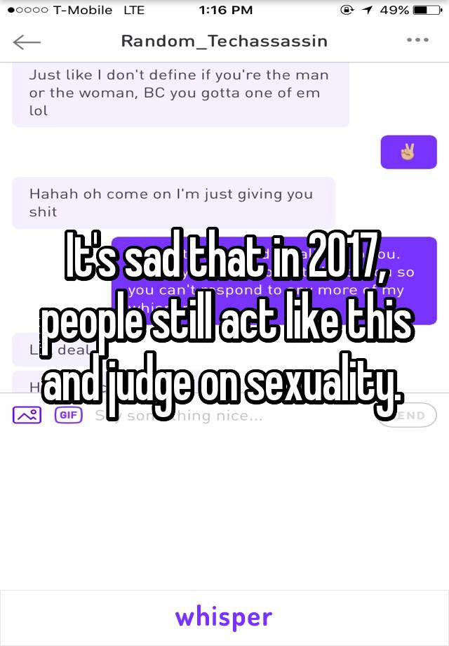 It's sad that in 2017, people still act like this and judge on sexuality. 