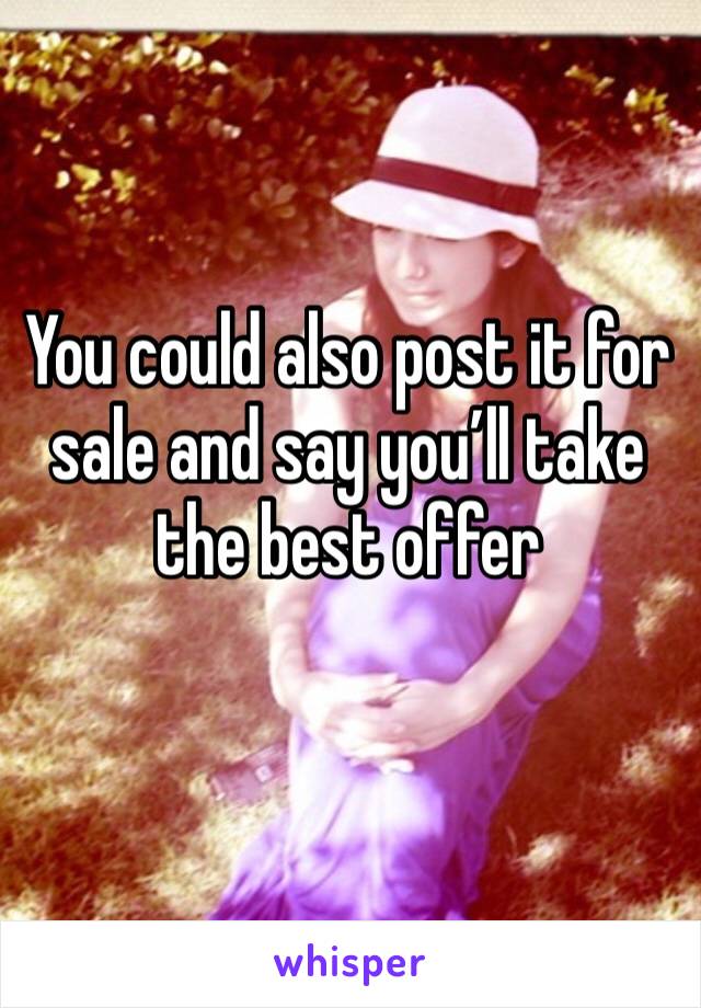 You could also post it for sale and say you’ll take the best offer 
