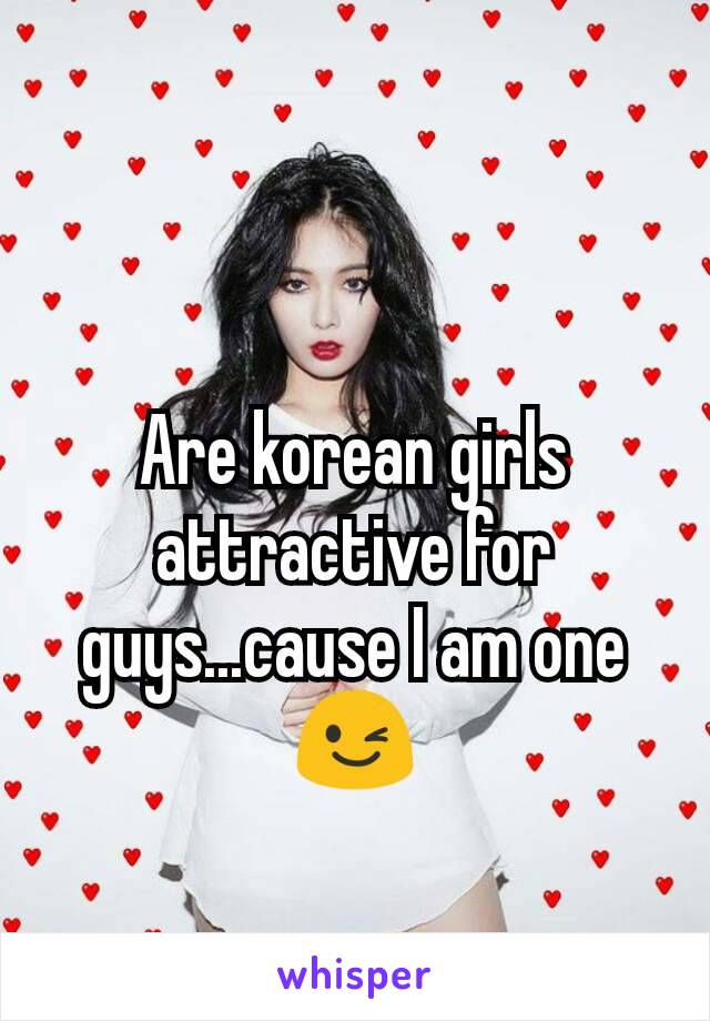 Are korean girls attractive for guys...cause I am one 😉