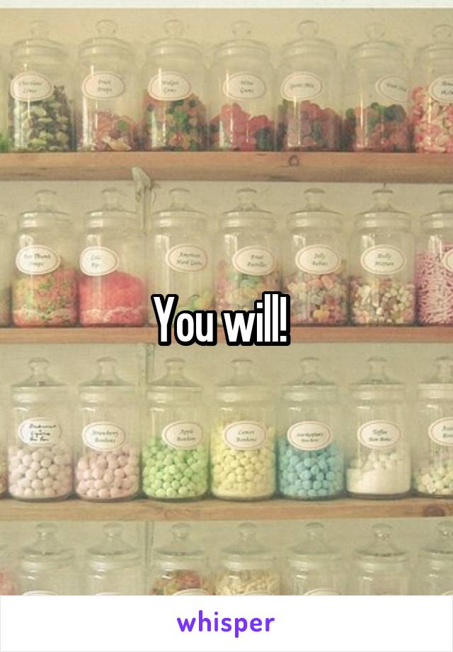 You will!  