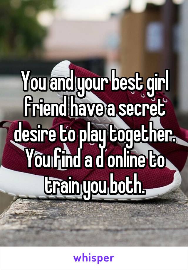 You and your best girl friend have a secret desire to play together. You find a d online to train you both.