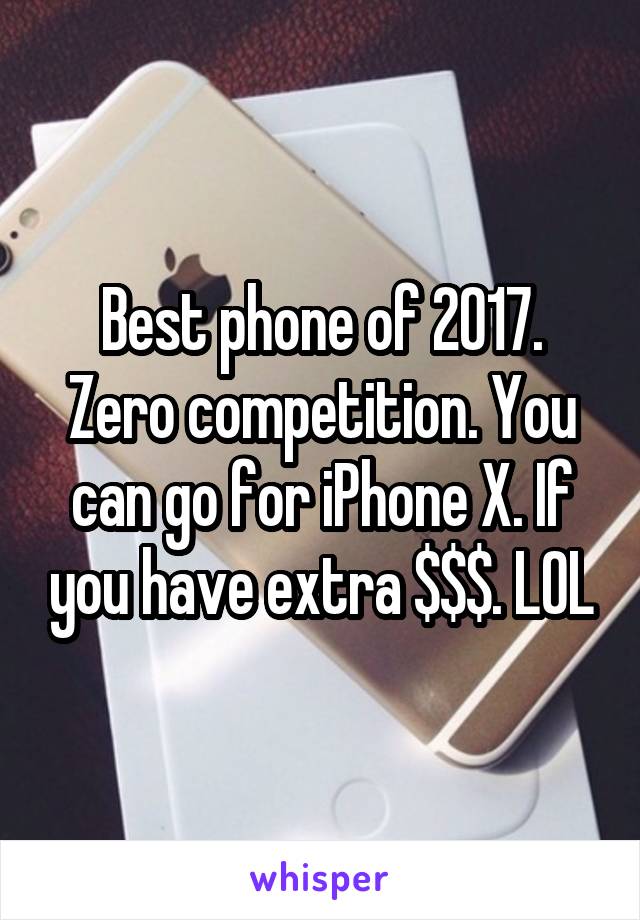 Best phone of 2017. Zero competition. You can go for iPhone X. If you have extra $$$. LOL