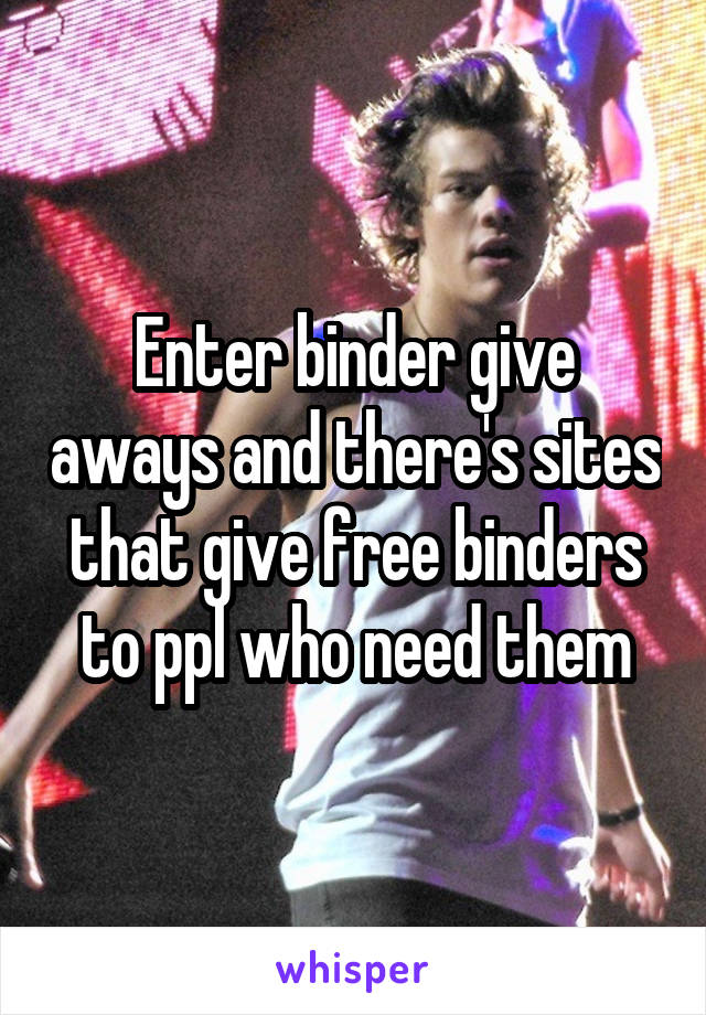 Enter binder give aways and there's sites that give free binders to ppl who need them